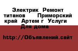Электрик! Ремонт титанов!!! - Приморский край, Артем г. Услуги » Для дома   